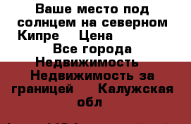 Ваше место под солнцем на северном Кипре. › Цена ­ 58 000 - Все города Недвижимость » Недвижимость за границей   . Калужская обл.